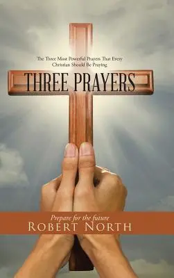 Tres oraciones: Las tres oraciones más poderosas que todo cristiano debería rezar - Three Prayers: The Three Most Powerful Prayers That Every Christian Should Be Praying