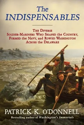 Los indispensables: Los diversos soldados-marineros que dieron forma al país, formaron la Armada y llevaron a Washington a cruzar el Delaware a remo - The Indispensables: The Diverse Soldier-Mariners Who Shaped the Country, Formed the Navy, and Rowed Washington Across the Delaware