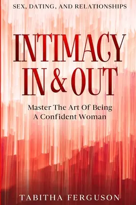 Sexo, Citas y Relaciones: Intimidad dentro y fuera - Domina el arte de ser una mujer segura de sí misma - Sex, Dating, and Relationships: Intimacy In & Out - Master The Art Of Being A Confident Woman