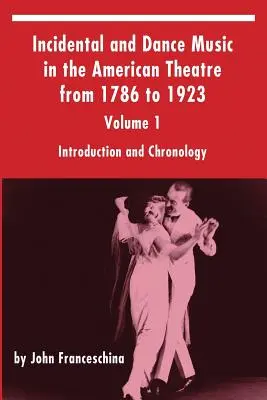 Incidental and Dance Music in the American Theatre from 1786 to 1923: Volumen 1, Introducción y Cronología - Incidental and Dance Music in the American Theatre from 1786 to 1923: Volume 1, Introduction and Chronology