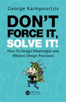 No lo fuerce, resuélvalo: Cómo diseñar procesos de diseño significativos y eficientes - Don't Force It, Solve It!: How to Design Meaningful and Efficient Design Processes