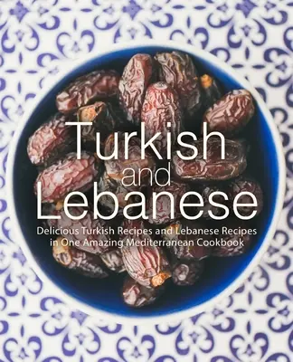 Turco y libanés: Deliciosas recetas turcas y libanesas en un sorprendente libro de cocina mediterránea - Turkish and Lebanese: Delicious Turkish Recipes and Lebanese Recipes in One Amazing Mediterranean Cookbook