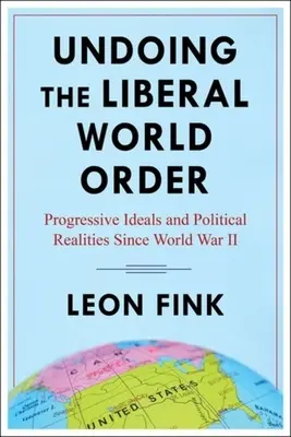 Deshacer el orden mundial liberal: Ideales progresistas y realidades políticas desde la Segunda Guerra Mundial - Undoing the Liberal World Order: Progressive Ideals and Political Realities Since World War II