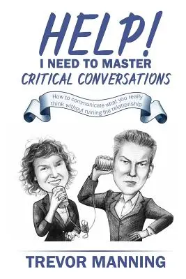 Ayuda Necesito dominar las conversaciones críticas: Cómo comunicar lo que realmente piensas sin arruinar la relación - Help! I need to master critical conversations: How to communicate what you really think without ruining the relationship