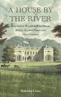 Casa junto al río - Riqueza antillana en West Devon: dinero, sexo y poder a lo largo de tres siglos - House by the River - West Indian Wealth in West Devon: Money, Sex and Power over Three Centuries