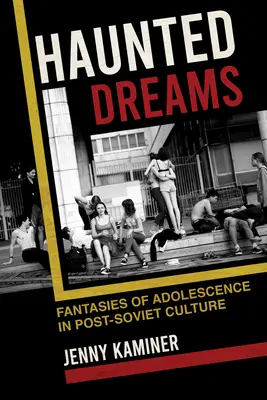 Sueños encantados: Fantasías de la adolescencia en la cultura postsoviética - Haunted Dreams: Fantasies of Adolescence in Post-Soviet Culture