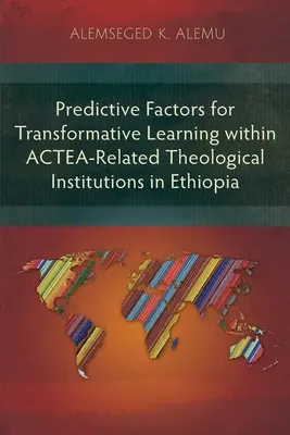 Predictive Factors for Transformative Learning within ACTEA-Related Theological Institutions in Ethiopia (Factores predictivos del aprendizaje transformador en las instituciones teológicas relacionadas con ACTEA en Etiopía) - Predictive Factors for Transformative Learning within ACTEA-Related Theological Institutions in Ethiopia