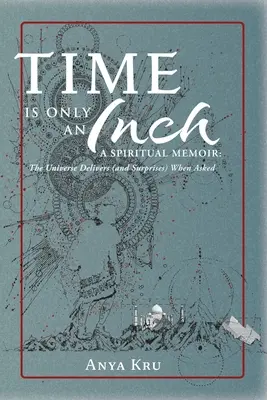 El tiempo es sólo una pulgada: Una memoria espiritual: El Universo cumple (y sorprende) cuando se le pide - Time is Only an Inch: A Spiritual Memoir: The Universe Delivers (and Surprises) When Asked