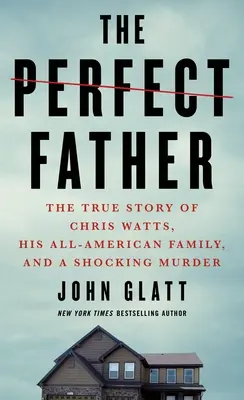 El padre perfecto: La verdadera historia de Chris Watts, su familia americana y un espeluznante asesinato - The Perfect Father: The True Story of Chris Watts, His All-American Family, and a Shocking Murder