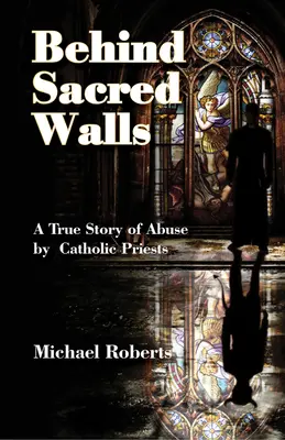 Tras los muros sagrados: La verdadera historia de mis abusos por parte de sacerdotes católicos - Behind Sacred Walls: The True Story of My Abuse by Catholic Priests