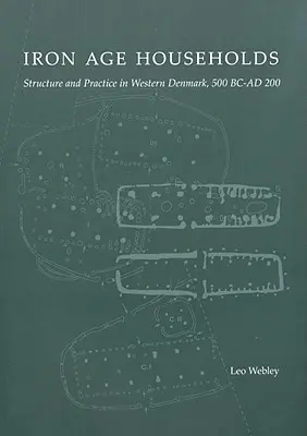 Hogares de la Edad de Hierro: Estructura y práctica en Dinamarca occidental, 500bc-Ad200 - Iron Age Households: Structure and Practice in Western Denmark, 500bc-Ad200