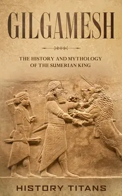 Gilgamesh: Historia y mitología del rey sumerio - Gilgamesh: The History and Mythology of the Sumerian King