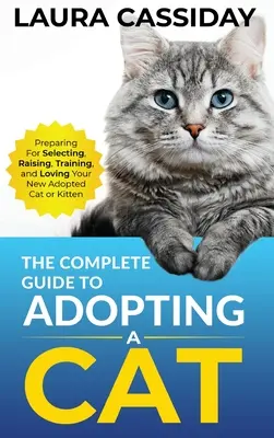 La Guía Completa para Adoptar un Gato: Cómo Preparar, Seleccionar, Criar, Adiestrar y Amar a Su Nuevo Gato o Gatito Adoptado - The Complete Guide to Adopting a Cat: Preparing for, Selecting, Raising, Training, and Loving Your New Adopted Cat or Kitten