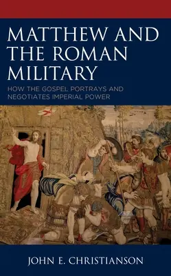 Mateo y el ejército romano: Cómo el Evangelio retrata y negocia el poder imperial - Matthew and the Roman Military: How the Gospel Portrays and Negotiates Imperial Power