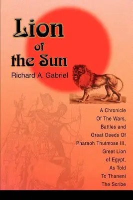 Lion of the Sun: Crónica de las guerras, batallas y grandes hazañas del faraón Tutmosis III, gran león de Egipto, contadas a Thaneni, el rey de Egipto. - Lion of the Sun: A Chronicle Of The Wars, Battles and Great Deeds Of Pharaoh Thutmose III, Great Lion of Egypt, As Told To Thaneni The