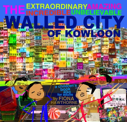 La extraordinaria asombrosa increíble increíble ciudad amurallada de Kowloon: Un libro infantil también para adultos - The Extraordinary Amazing Incredible Unbelievable Walled City of Kowloon: A Children's Book Also for Adults