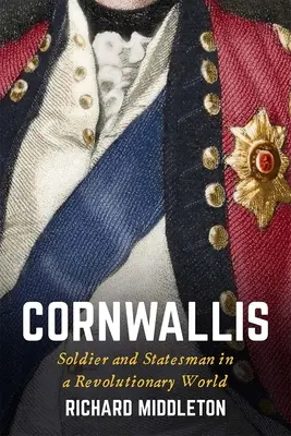 Cornwallis: soldado y estadista en un mundo revolucionario - Cornwallis: Soldier and Statesman in a Revolutionary World