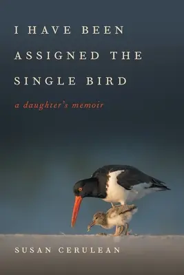Me han asignado el pájaro único: Memorias de una hija - I Have Been Assigned the Single Bird: A Daughter's Memoir