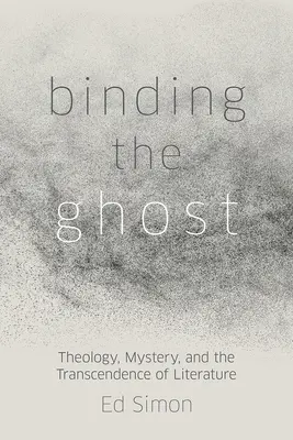 Binding the Ghost: Teología, misterio y trascendencia de la literatura - Binding the Ghost: Theology, Mystery, and the Transcendence of Literature