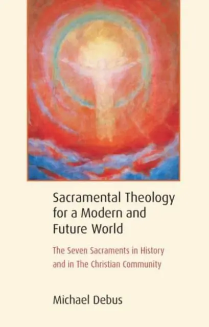 Teología sacramental para un mundo moderno y futuro: Los siete sacramentos en la historia y en la comunidad cristiana - Sacramental Theology for a Modern and Future World: The Seven Sacraments in History and in the Christian Community