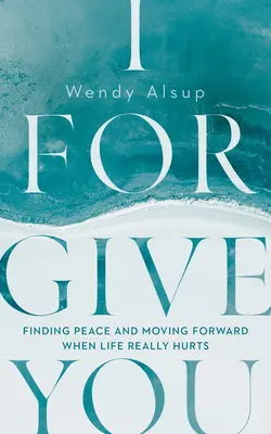 Te perdono: Encontrar la paz y seguir adelante cuando la vida duele de verdad - I Forgive You: Finding Peace and Moving Forward When Life Really Hurts