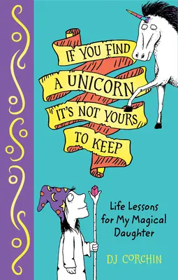 Si encuentras un unicornio, no te lo quedes: Lecciones de vida para mi hija mágica - If You Find a Unicorn, It Is Not Yours to Keep: Life Lessons for My Magical Daughter