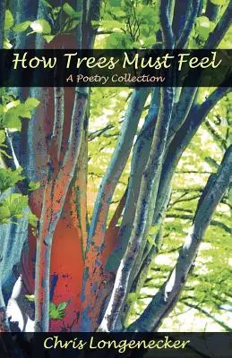 Cómo deben sentirse los árboles: colección de poesía - How Trees Must Feel: A Poetry Collection