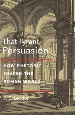 Ese tirano, Persuasión: Cómo la retórica dio forma al mundo romano - That Tyrant, Persuasion: How Rhetoric Shaped the Roman World