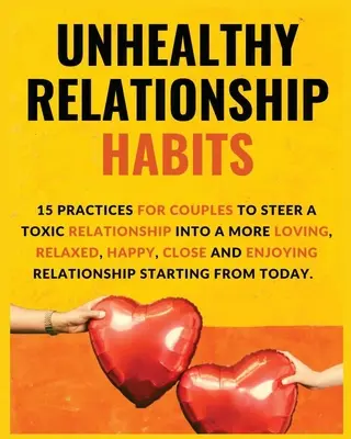 Hábitos malsanos en las relaciones de pareja: 15 Prácticas para que las parejas encaucen una relación tóxica hacia una relación más amorosa, relajada, feliz, cercana y placentera - Unhealthy Relationship Habits: 15 Practices for couples to steer a toxic relationship into a more loving, relaxed, happy, close and enjoying relation