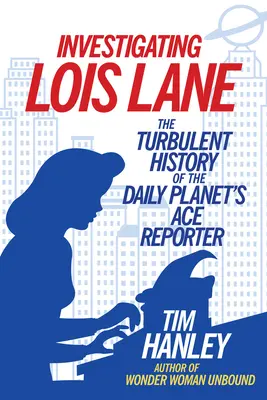 Investigando a Lois Lane: La turbulenta historia de la reportera estrella del Daily Planet - Investigating Lois Lane: The Turbulent History of the Daily Planet's Ace Reporter