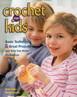 Ganchillo para niños: técnicas básicas y grandes proyectos que los niños pueden hacer por sí mismos - Crochet for Kids: Basic Techniques & Great Projects That Kids Can Make Themselves