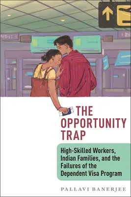 La trampa de las oportunidades: trabajadores altamente cualificados, familias indias y los fracasos del programa de visados para dependientes - The Opportunity Trap: High-Skilled Workers, Indian Families, and the Failures of the Dependent Visa Program