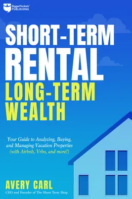 Alquiler a corto plazo, riqueza a largo plazo: Su guía para analizar, comprar y gestionar propiedades vacacionales - Short-Term Rental, Long-Term Wealth: Your Guide to Analyzing, Buying, and Managing Vacation Properties