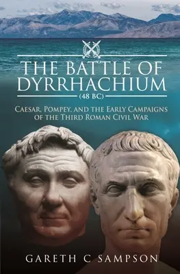 La batalla de Dyrrhachium (48 a.C.): César, Pompeyo y las primeras campañas de la Tercera Guerra Civil Romana - The Battle of Dyrrhachium (48 Bc): Caesar, Pompey, and the Early Campaigns of the Third Roman Civil War
