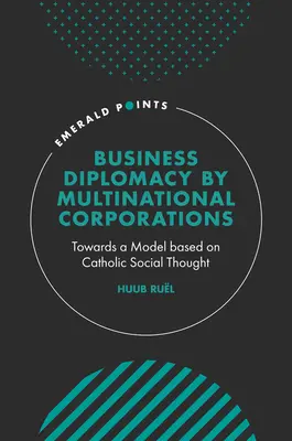 Diplomacia comercial de las empresas multinacionales: Hacia un modelo basado en el pensamiento social católico - Business Diplomacy by Multinational Corporations: Towards a Model Based on Catholic Social Thought