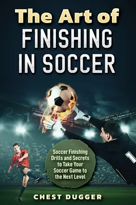 El arte de rematar en el fútbol: Ejercicios y secretos de remate para llevar tu juego al siguiente nivel - The Art of Finishing in Soccer: Soccer Finishing Drills and Secrets to Take Your Game to the Next Level