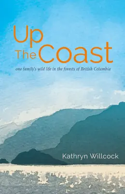 Costa arriba: La vida salvaje de una familia en los bosques de la Columbia Británica - Up the Coast: One Family's Wild Life in the Forests of British Columbia