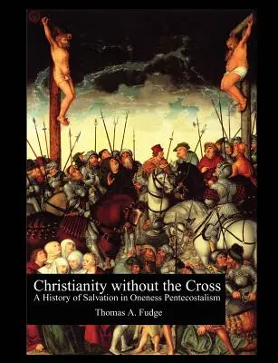 Cristianismo sin cruz: Historia de la salvación en el pentecostalismo unitario - Christianity without the Cross: A History of Salvation in Oneness Pentecostalism