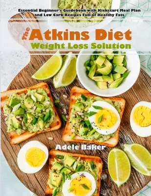 La Solución de la Dieta Atkins para Perder Peso: Guía esencial para principiantes con plan de comidas y recetas bajas en carbohidratos llenas de grasas saludables. - The Atkins Diet Weight Loss Solution: Essential Beginner's Guidebook with Kickstart Meal Plan and Low Carb Recipes Full of Healthy Fats