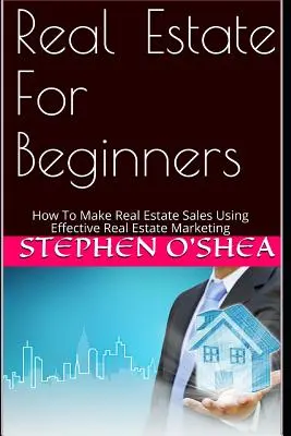 Bienes Raíces para Principiantes: Cómo Hacer Ventas de Bienes Raíces Usando Marketing Inmobiliario Eficaz - Real Estate for Beginners: How to Make Real Estate Sales Using Effective Real Estate Marketing