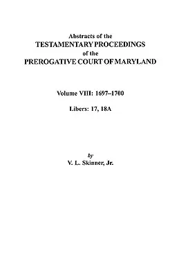 Resúmenes de las Actas Testamentarias del Tribunal Prerogatorio de Maryland. Volumen VIII: 1697-1700. Libros 17, 18a - Abstracts of the Testamentary Proceedings of the Prerogatve Court of Maryland. Volume VIII: 1697-1700. Libers 17, 18a