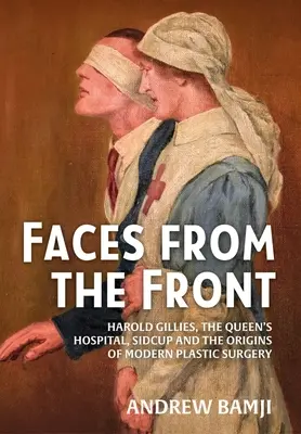 Rostros desde el frente: Harold Gillies, el Queen's Hospital, Sidcup y los orígenes de la cirugía plástica moderna - Faces from the Front: Harold Gillies, the Queen's Hospital, Sidcup and the Origins of Modern Plastic Surgery