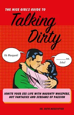 Guía de la chica buena para hablar sucio: Enciende tu vida sexual con susurros traviesos, fantasías calientes y gritos de pasión - Nice Girl's Guide to Talking Dirty: Ignite Your Sex Life with Naughty Whispers, Hot Fantasies and Screams of Passion