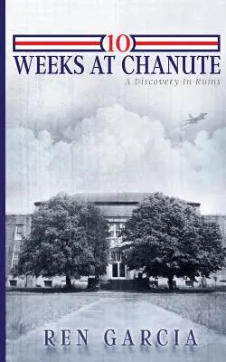 10 semanas en Chanute: Un descubrimiento en ruinas - 10 Weeks at Chanute: A Discovery in Ruins