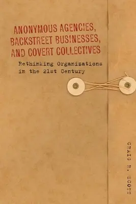 Agencias anónimas, empresas clandestinas y colectivos encubiertos: Repensar las organizaciones en el siglo XXI - Anonymous Agencies, Backstreet Businesses, and Covert Collectives: Rethinking Organizations in the 21st Century