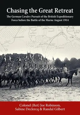 Persiguiendo la gran retirada: La persecución de la caballería alemana a la fuerza expedicionaria británica antes de la batalla del Marne Agosto de 1914 - Chasing the Great Retreat: The German Cavalry Pursuit of the British Expeditionary Force Before the Battle of the Marne August 1914