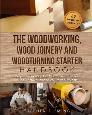 Manual de iniciación a la carpintería y al torneado de madera: Guía 3 en 1 para principiantes con procedimientos, consejos, técnicas y proyectos para principiantes - The Woodworking, Wood Joinery and Woodturning Starter Handbook: Beginner Friendly 3 in 1 Guide with Process, Tips Techniques and Starter Projects