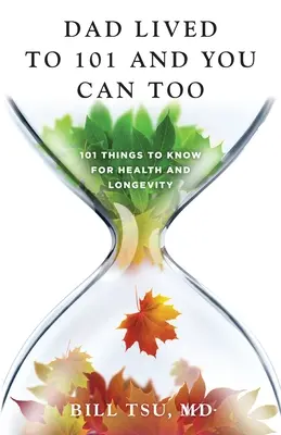 Papá vivió hasta los 101 y tú también puedes: 101 cosas que hay que saber para la salud y la longevidad - Dad Lived to 101 and You Can Too: 101 Things to Know for Health and Longevity