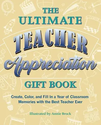 Libro de regalo de agradecimiento al profesor definitivo - Cree, coloree y rellene un año de recuerdos de clase con el mejor profesor de la historia - Ultimate Teacher Appreciation Gift Book - Create, Color, and Fill In a Year of Classroom Memories with the Best Teacher Ever