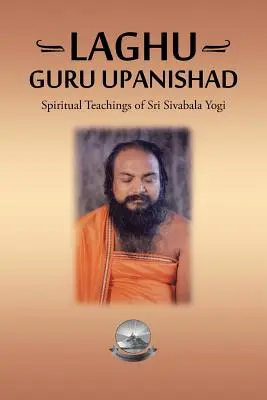 Laghu Guru Upanishad: Enseñanzas Espirituales de Sri Sivabala Yogi - Laghu Guru Upanishad: Spiritual Teachings of Sri Sivabala Yogi